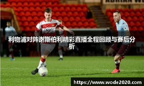 利物浦对阵谢斯伯利精彩直播全程回顾与赛后分析